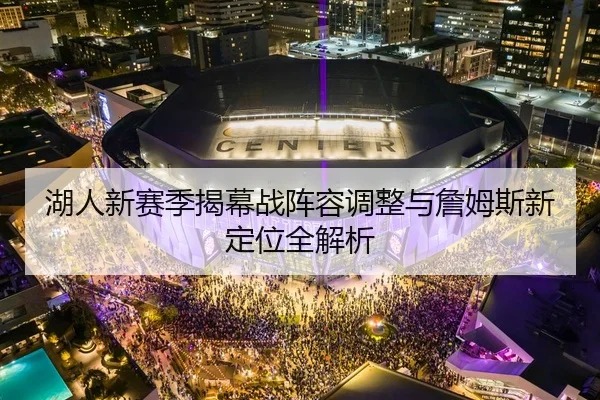 湖人新赛季揭幕战阵容调整与詹姆斯新定位全解析